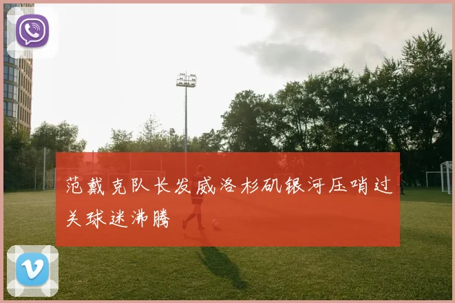 范戴克队长发威洛杉矶银河压哨过关球迷沸腾