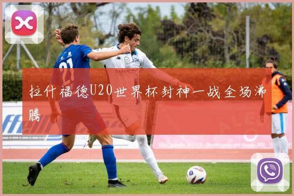 拉什福德U20世界杯封神一战全场沸腾