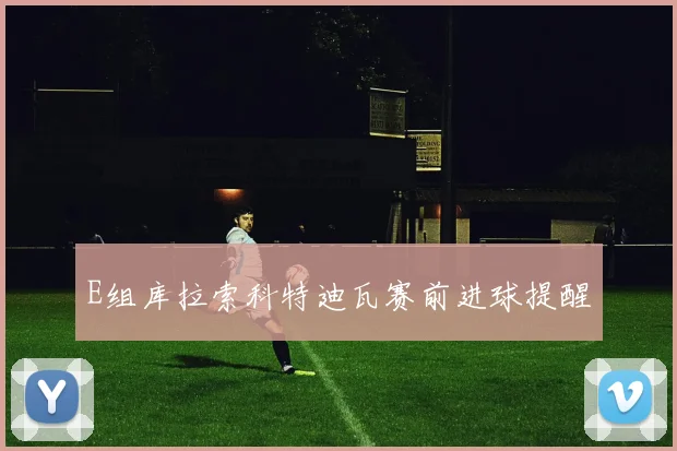 E组库拉索科特迪瓦赛前进球提醒