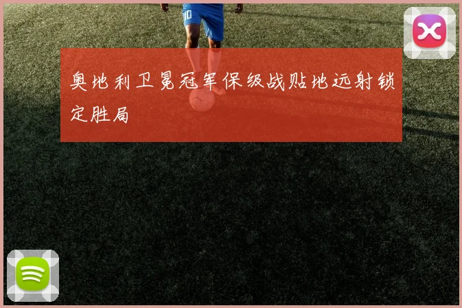 奥地利卫冕冠军保级战贴地远射锁定胜局