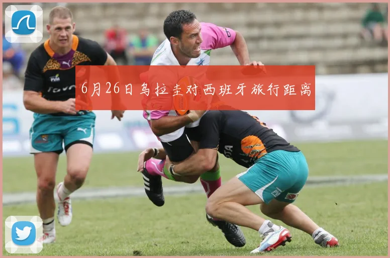6月26日乌拉圭对西班牙旅行距离