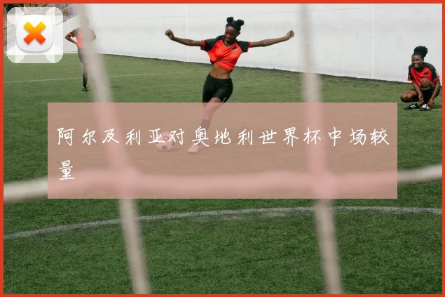 阿尔及利亚对奥地利世界杯中场较量