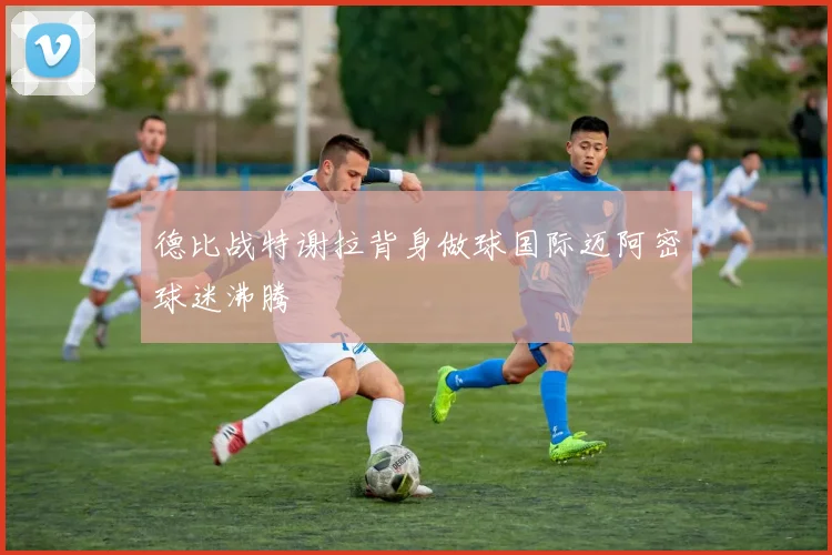 德比战特谢拉背身做球国际迈阿密球迷沸腾