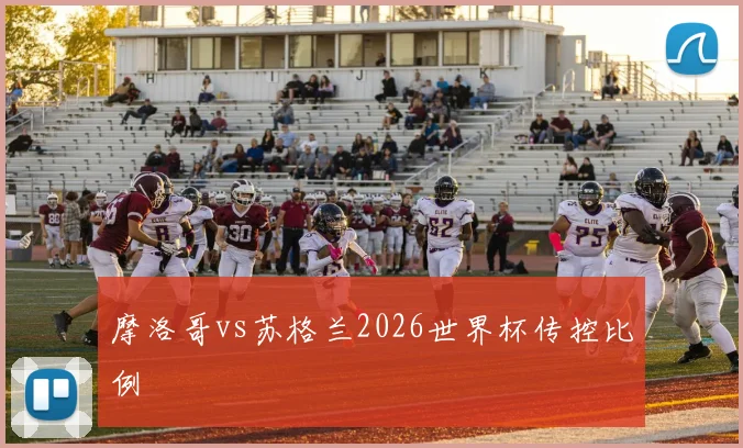 摩洛哥vs苏格兰2026世界杯传控比例
