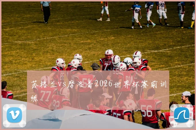 苏格兰vs摩洛哥2026世界杯赛前训练