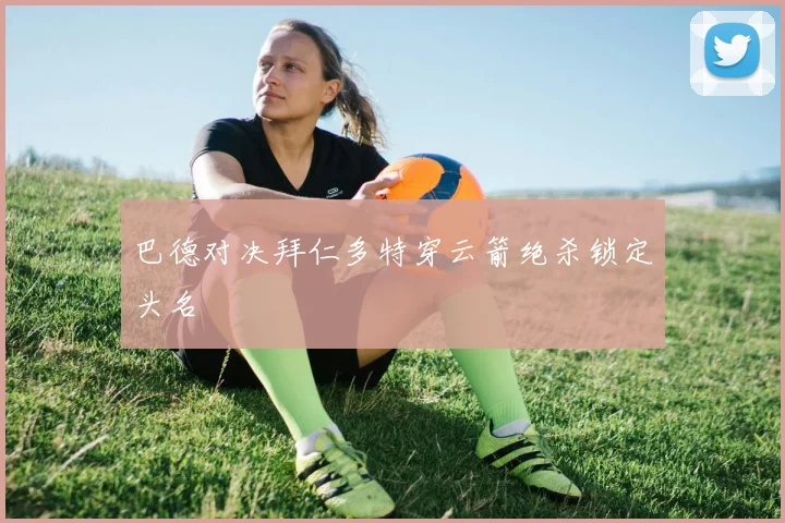 巴德对决拜仁多特穿云箭绝杀锁定头名