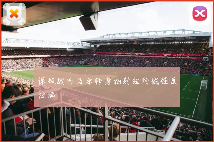保级战内马尔转身抽射纽约城强度拉满