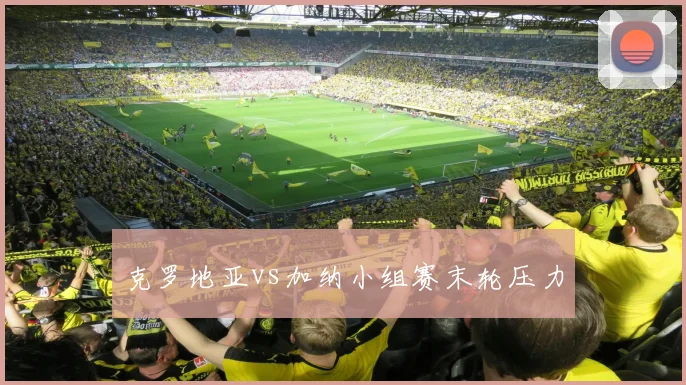 克罗地亚vs加纳小组赛末轮压力