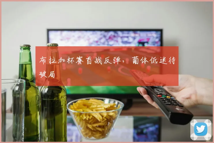 布拉加杯赛首战反弹，葡体低迷待破局