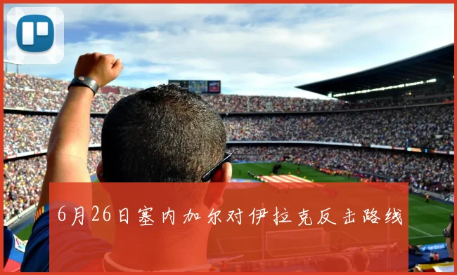 6月26日塞内加尔对伊拉克反击路线