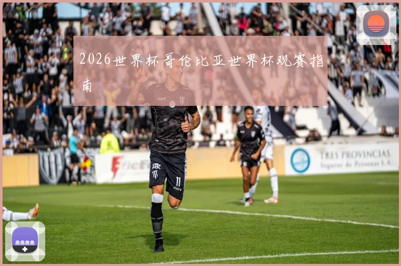 2026世界杯哥伦比亚世界杯观赛指南