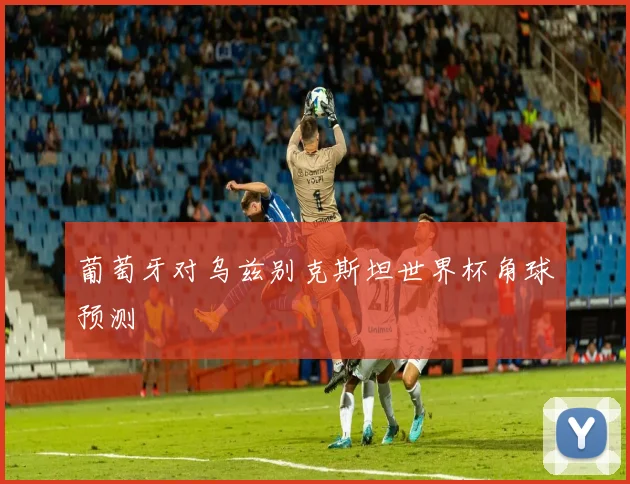 葡萄牙对乌兹别克斯坦世界杯角球预测
