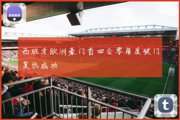 西班牙欧洲豪门首回合零角度破门复仇成功