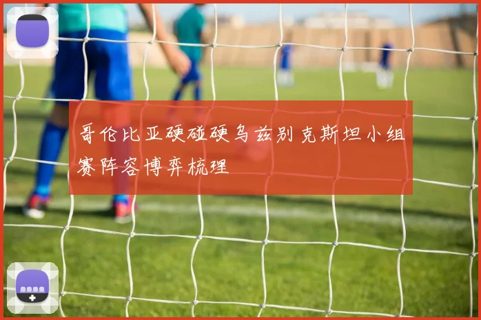 哥伦比亚硬碰硬乌兹别克斯坦小组赛阵容博弈梳理