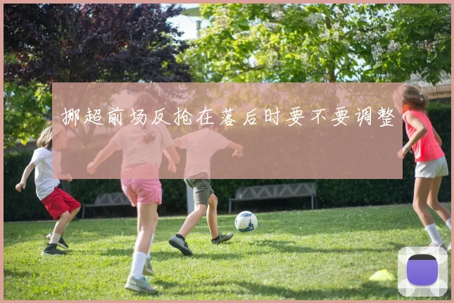 挪超前场反抢在落后时要不要调整