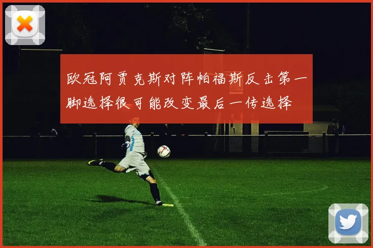 欧冠阿贾克斯对阵帕福斯反击第一脚选择很可能改变最后一传选择