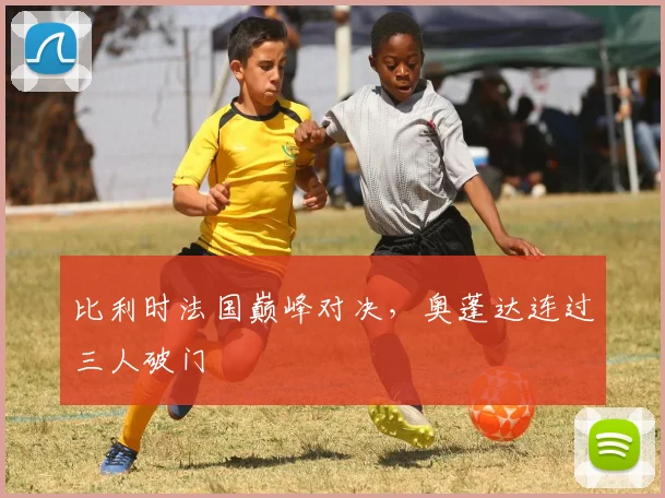 比利时法国巅峰对决，奥蓬达连过三人破门