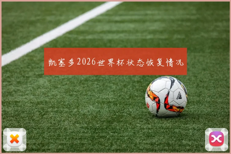 凯塞多2026世界杯状态恢复情况