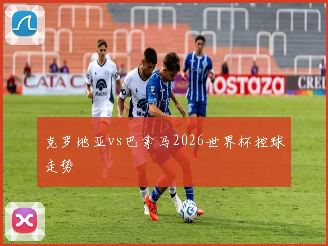 克罗地亚vs巴拿马2026世界杯控球走势