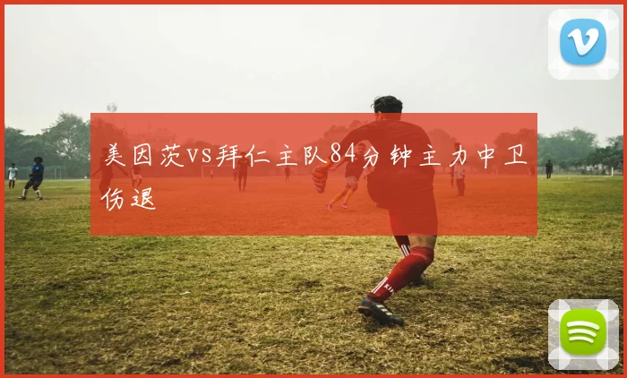 美因茨vs拜仁主队84分钟主力中卫伤退