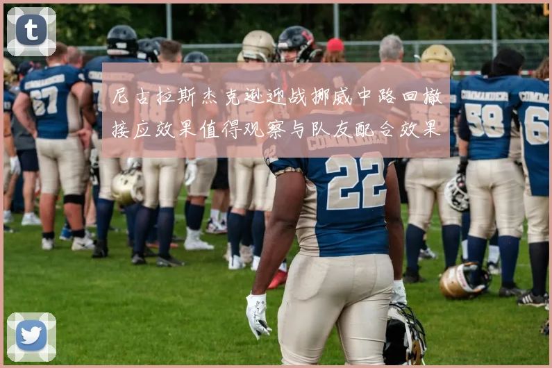 尼古拉斯杰克逊迎战挪威中路回撤接应效果值得观察与队友配合效果