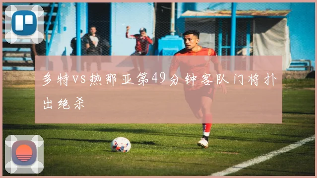 多特vs热那亚第49分钟客队门将扑出绝杀