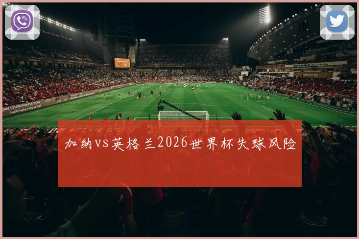 加纳vs英格兰2026世界杯失球风险