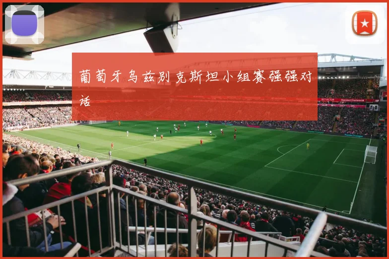 葡萄牙乌兹别克斯坦小组赛强强对话