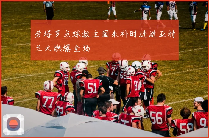 劳塔罗点球救主国米补时连进亚特兰大燃爆全场