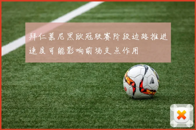 拜仁慕尼黑欧冠联赛阶段边路推进速度可能影响前场支点作用