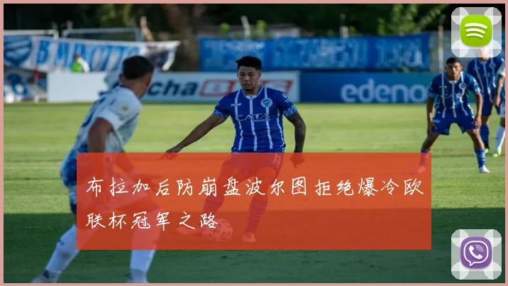 布拉加后防崩盘波尔图拒绝爆冷欧联杯冠军之路