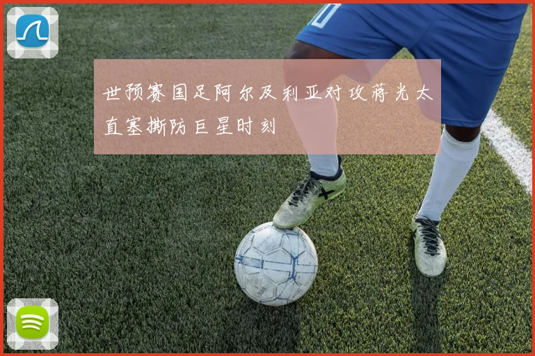 世预赛国足阿尔及利亚对攻蒋光太直塞撕防巨星时刻