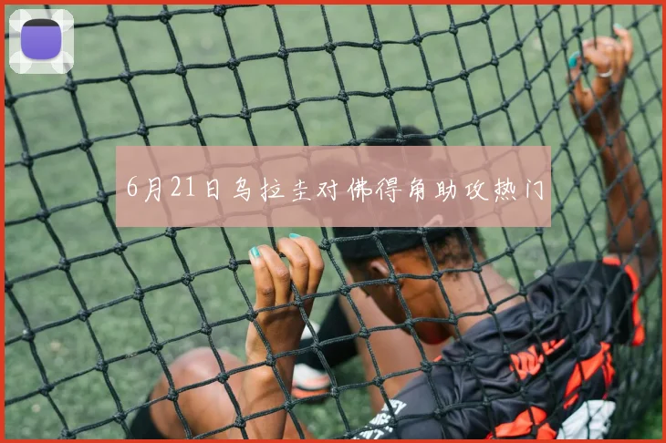 6月21日乌拉圭对佛得角助攻热门