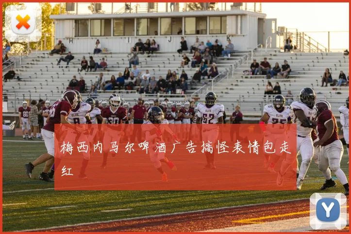 梅西内马尔啤酒广告搞怪表情包走红