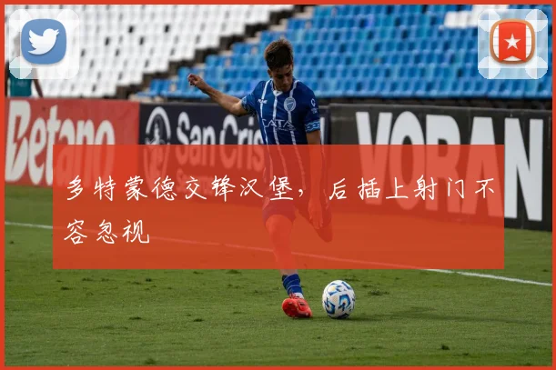 多特蒙德交锋汉堡，后插上射门不容忽视