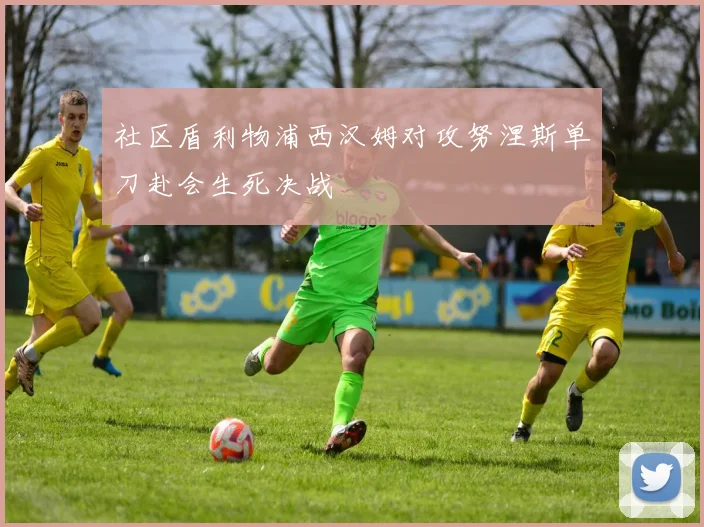 社区盾利物浦西汉姆对攻努涅斯单刀赴会生死决战