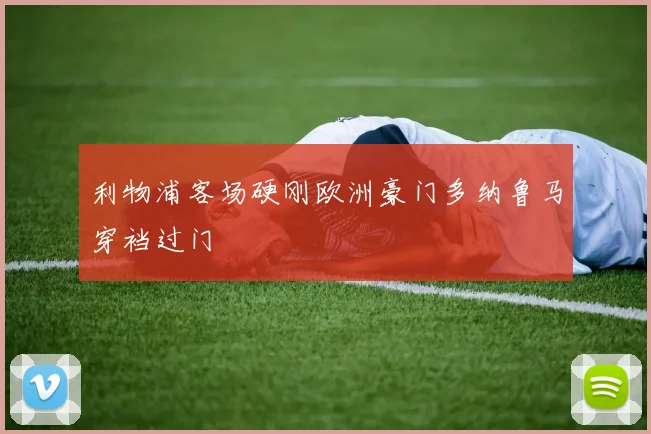 利物浦客场硬刚欧洲豪门多纳鲁马穿裆过门