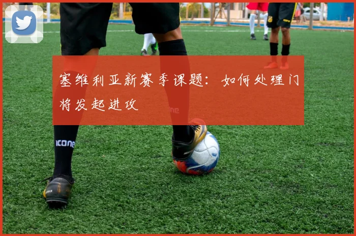 塞维利亚新赛季课题：如何处理门将发起进攻