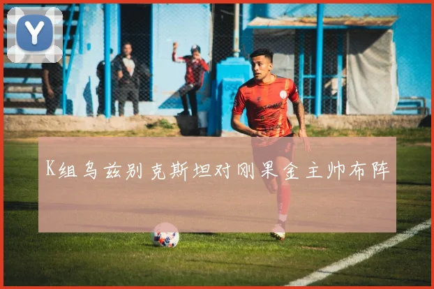 K组乌兹别克斯坦对刚果金主帅布阵