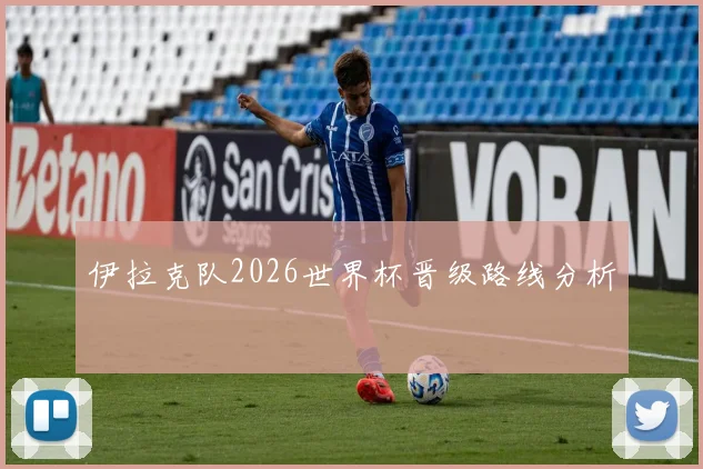 伊拉克队2026世界杯晋级路线分析