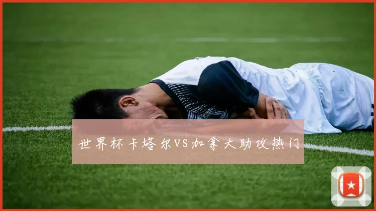 世界杯卡塔尔vs加拿大助攻热门