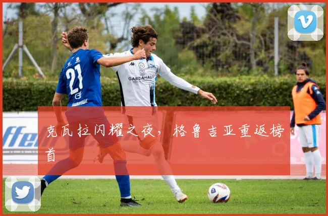 克瓦拉闪耀之夜，格鲁吉亚重返榜首