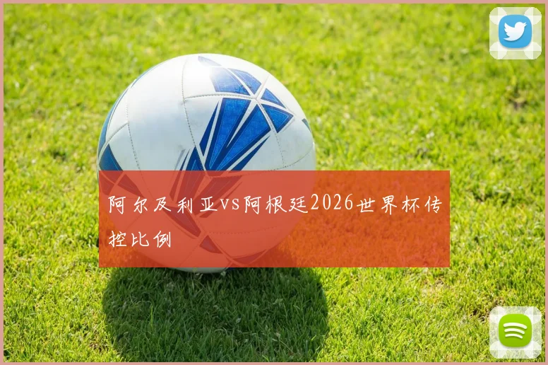 阿尔及利亚vs阿根廷2026世界杯传控比例