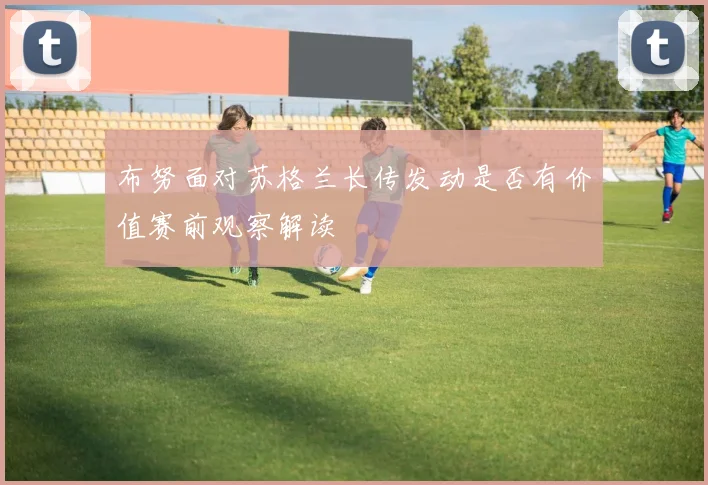 布努面对苏格兰长传发动是否有价值赛前观察解读