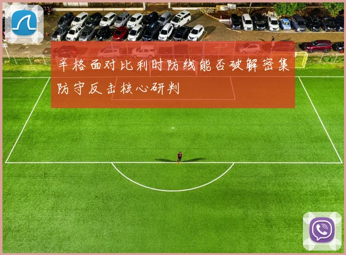 辛格面对比利时防线能否破解密集防守反击核心研判