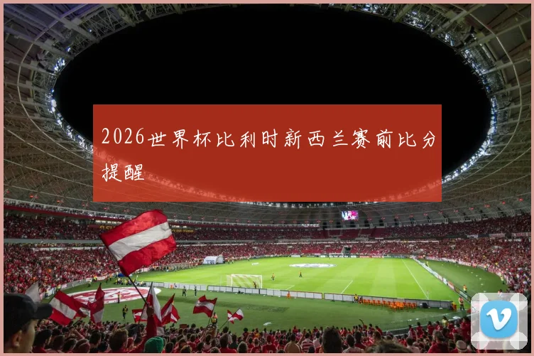 2026世界杯比利时新西兰赛前比分提醒
