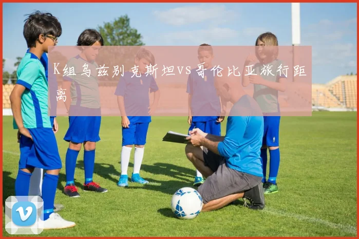 K组乌兹别克斯坦vs哥伦比亚旅行距离