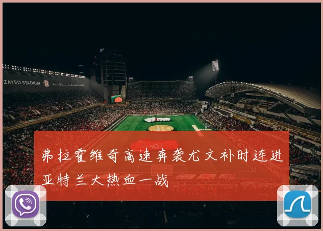 弗拉霍维奇高速奔袭尤文补时连进亚特兰大热血一战