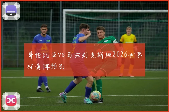 哥伦比亚vs乌兹别克斯坦2026世界杯黄牌预测