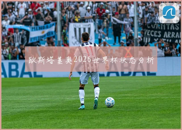 欧斯塔基奥2026世界杯状态分析